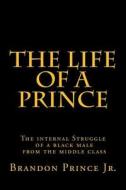 The Life of a Prince: The Internal Struggle of a Black Male from the Middle Class di Brandon Prince edito da Createspace