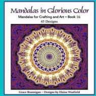 Mandalas in Glorious Color Book 16: Mandalas for Crafting and Art di Grace Brannigan edito da Createspace Independent Publishing Platform