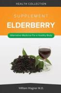 The Elderberry Supplement: Alternative Medicine for a Healthy Body di William Wagner M. D. edito da Createspace