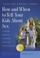 How and When to Tell Your Kids about Sex: A Lifelong Approach to Shaping Your Child's Sexual Character di Stan Jones, Brenna Jones edito da NAV PR