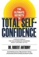 The Ultimate Secrets of Total Self-Confidence: A Proven Formula That Has Worked for Thousands, Now It Can Work for You. di Robert Anthony edito da Morgan James Publishing