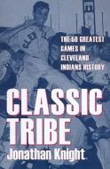 Classic Tribe: The 50 Greatest Games in Cleveland Indians History di Jonathan Knight edito da KENT STATE UNIV PR