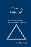 Thought, Rethought: Consciousness, Causality, and the Philosophy Of Reason di T. Max Devlin edito da LIGHTNING SOURCE INC