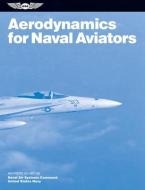 Aerodynamics For Naval Aviators di United States Navy, Naval Air Systems Command edito da Aviation Supplies & Academics Inc