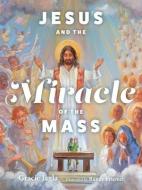 Jesus and the Miracle of the Mass di Gracie Jagla edito da OUR SUNDAY VISITOR