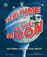 Tee Time on the Moon: How Astronaut Alan Shepard Played Lunar Golf di David A. Kelly edito da CALKINS CREEK