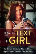 HOW TO TEXT A GIRL: THE ULTIMATE GUIDE F di BRUCE GLOVER edito da LIGHTNING SOURCE UK LTD