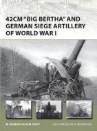 42cm 'Big Bertha' and German Siege Artillery of World War I di Marc Romanych, Martin Rupp edito da Bloomsbury Publishing PLC