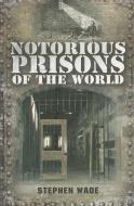 Notorious Prisons of the World di Stephen Wade edito da Pen & Sword Books Ltd
