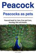 Peacock. Peacocks as pets. Peacock book for Care, Pros and Cons, Housing, Diet and Health. di Jessy Langley edito da LIGHTNING SOURCE INC