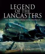 Legend of the Lancasters: the Bomber War from England 1942-45 di Martin Bowman edito da Pen & Sword Books Ltd