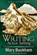 Writing Active Setting: The Complete How-To Guide with Bonus Section on Hooks di Mary Buckham edito da Cantwell Publishing, LLC
