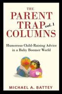 The Parent Trap Columns: Humorous Child-Raising Advice in a Baby Boomer World di Michael A. Battey edito da Stillwater River Publications