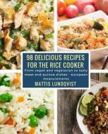 98 Delicious Recipes for the Rice Cooker: From Vegan and Vegetarian to Tasty Meat and Quinoa Dishes: European Measurements di Mattis Lundqvist edito da Createspace Independent Publishing Platform