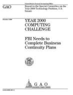 Year 2000 Computing Challenge: FBI Needs to Complete Business Continuity Plans di United States Government Account Office edito da Createspace Independent Publishing Platform