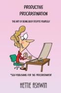 Productive Procrastination: A humorous, helpful guide to Self-publishing for the procrastinator. di Hettie Ashwin edito da LIGHTNING SOURCE INC