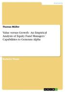 Value versus Growth - An Empirical Analysis of Equity Fund Managers´ Capabilities to Generate Alpha di Thomas Müller edito da GRIN Publishing