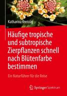 Häufige tropische und subtropische Zierpflanzen schnell nach Blütenfarbe bestimmen di Katharina Kreissig edito da Springer-Verlag GmbH