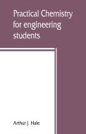 Practical Chemistry For Engineering Students di Arthur J Hale edito da Alpha Edition