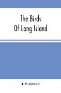 The Birds Of Long Island di P. Giraud J. P. Giraud edito da Alpha Editions