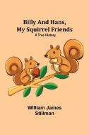 Billy and Hans, My Squirrel Friends di William James Stillman edito da Alpha Editions