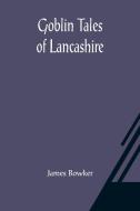 Goblin Tales of Lancashire di James Bowker edito da Alpha Editions