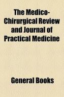 The Medico-chirurgical Review And Journal Of Practical Medicine di Unknown Author, Books Group edito da General Books Llc