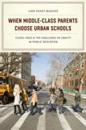 When Middle-Class Parents Choose Urban Schools - Class, Race, and the Challenge of Equity in Public  Education di Linn Posey-Maddox edito da University of Chicago Press