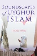 Soundscapes of Uyghur Islam di Rachel Harris edito da INDIANA UNIV PR