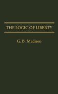 The Logic of Liberty di Gary Brent Madison, G. B. Madison edito da Greenwood Press