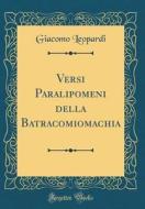 Versi Paralipomeni Della Batracomiomachia (Classic Reprint) di Giacomo Leopardi edito da Forgotten Books