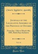 Journals of the Legislative Assembly of the Province of Ontario, Vol. 14: From Jan. 13th to March 4th, 1881, Both Days Inclusive (Classic Reprint) di Ontario Legislative Assembly edito da Forgotten Books