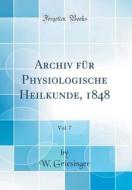Archiv Fur Physiologische Heilkunde, 1848, Vol. 7 (Classic Reprint) di W. Griesinger edito da Forgotten Books