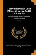 The Poetical Works of Sir William Alexander, Earl of Stirling, Etc: Now First Collected and Edited, with Memoir and Note di Robert Alison edito da FRANKLIN CLASSICS TRADE PR
