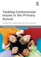 Tackling Controversial Issues in the Primary School: Facing Life's Challenges with Your Learners di Richard Woolley edito da ROUTLEDGE