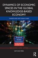 Dynamics Of Economic Spaces In The Global Knowledge-based Economy di Sam Ock Park edito da Taylor & Francis Ltd