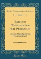 Exiguum Monumentum Aere Perennius: Lasciate Ogni Speranza, Voi Ch'entrate! (Classic Reprint) di Theodore Frelinghuysen Cornell Demarest edito da Forgotten Books