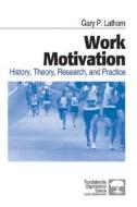 Work Motivation: History, Theory, Research, and Practice di Gary P. Latham edito da Sage Publications (CA)