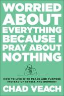 Worried About Everything Because I Pray About Nothing di Chad Veach edito da Baker Publishing Group