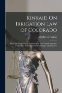 Kinkaid On Irrigation Law of Colorado: The Law of Irrigation As Enunciated by the Colorado Appellate Courts and the Statutes On Water Rights and Irrig di Del Bresee Kinkaid edito da LEGARE STREET PR