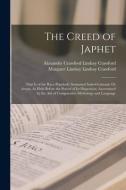 The Creed of Japhet: That Is of the Race Popularly Surnamed Indo-Germanic Or Aryan, As Held Before the Period of Its Dispersion; Ascertaine di Alexander Crawford Lindsay Crawford, Margaret Lindsay Lindsay Crawford edito da LEGARE STREET PR