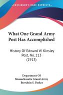 What One Grand Army Post Has Accomplished: History of Edward W. Kinsley Post, No. 113 (1913) di Department of Massachusetts Grand Army,, Department of Massachusetts Grand Army edito da Kessinger Publishing