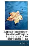 Psychologic Foundations Of Education An Attempt To Show The Genesis Of The Higher Faculties Of The di W T Harris edito da Bibliolife