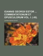 Ioannis Georgii Estor Commentationum Et Opusculorum Vol. I. (-III). di Johann Georg Estor edito da Rarebooksclub.com