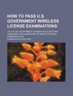 How to Pass U.S. Government Wireless License Examinations; 142 Actual Government Examination Questions Answered for Elementary Students of Radio Commu di Elmer Eustice Bucher edito da Rarebooksclub.com