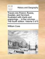 Travels Into Poland, Russia, Sweden, And Denmark. Illustrated With Charts And Engravings.... In Five Volumes. ... The Fourth Edition. Volume 3 Of 5 di William Coxe edito da Gale Ecco, Print Editions