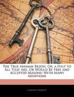The True Ahiman Rezon, Or, a Help to All That Are, Or Would Be Free and Accepted Masons: With Many Additions di Laurence Dermott edito da Nabu Press