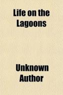 Life On The Lagoons di Unknown Author edito da General Books