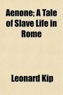 Aenone; A Tale Of Slave Life In Rome di Leonard Kip edito da General Books