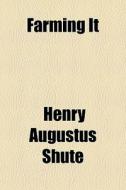 Farming It di Henry Augustus Shute edito da General Books